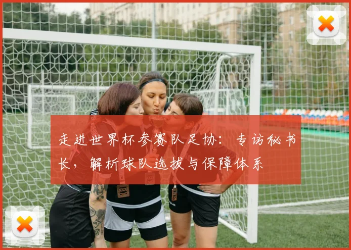 走进世界杯参赛队足协：专访秘书长，解析球队选拔与保障体系