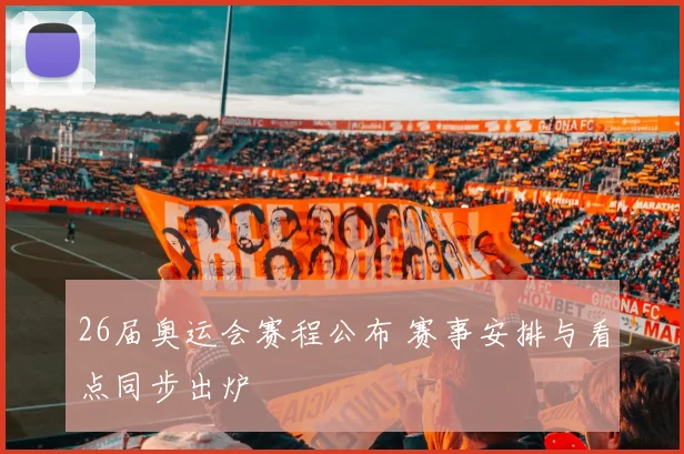 26届奥运会赛程公布 赛事安排与看点同步出炉