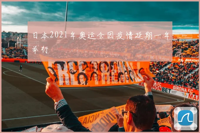日本2021年奥运会因疫情延期一年举行