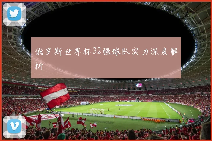 俄罗斯世界杯32强球队实力深度解析