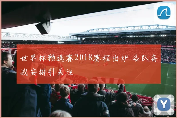 世界杯预选赛2018赛程出炉 各队备战安排引关注