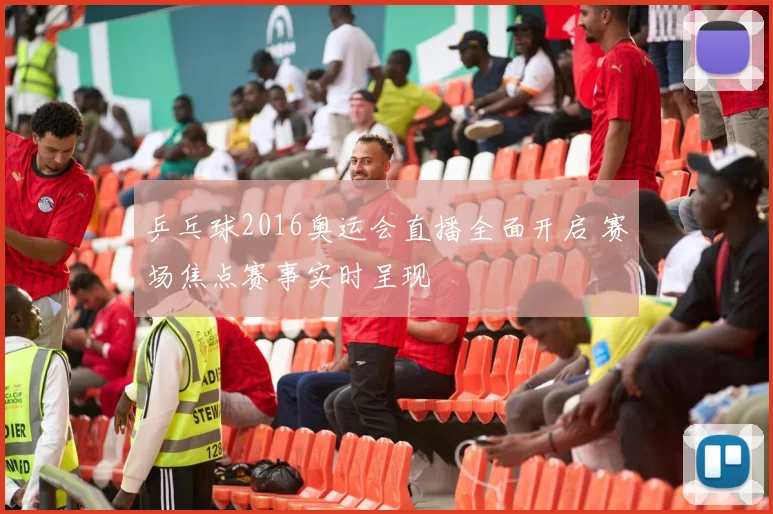 乒乓球2016奥运会直播全面开启 赛场焦点赛事实时呈现
