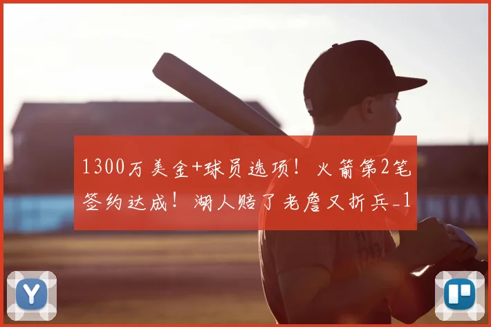 1300万美金+球员选项!火箭第2笔签约达成!湖人赔了老詹又折兵_1
