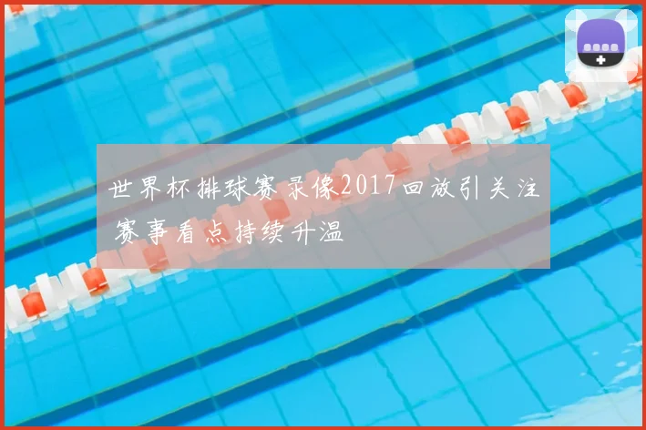 世界杯排球赛录像2017回放引关注 赛事看点持续升温