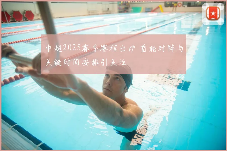 中超2025赛季赛程出炉 首轮对阵与关键时间安排引关注