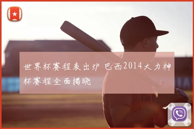 世界杯赛程表出炉 巴西2014大力神杯赛程全面揭晓