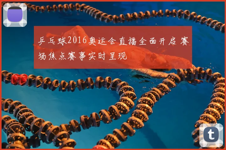 乒乓球2016奥运会直播全面开启 赛场焦点赛事实时呈现
