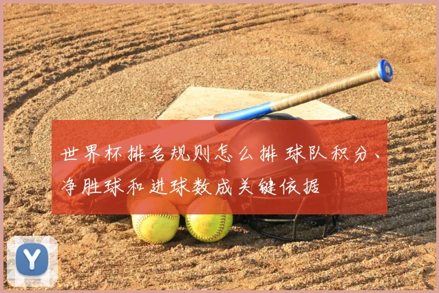 世界杯排名规则怎么排 球队积分、净胜球和进球数成关键依据