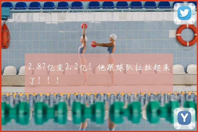 2.87亿变2.2亿!他跟球队拉扯起来了!!!