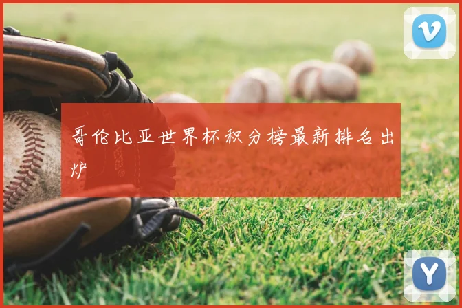 哥伦比亚世界杯积分榜最新排名出炉
