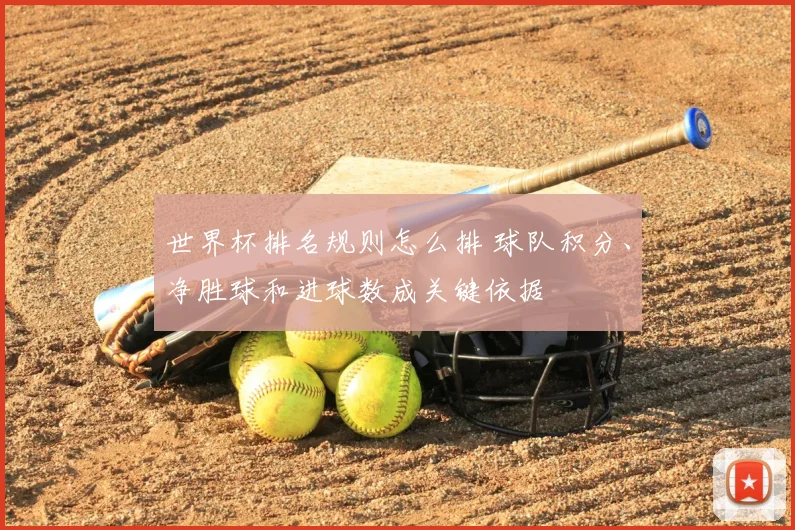 世界杯排名规则怎么排 球队积分、净胜球和进球数成关键依据