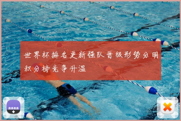 世界杯排名更新强队晋级形势分明积分榜竞争升温