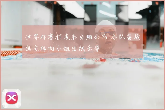 世界杯赛程表和分组公布 各队备战焦点转向小组出线竞争